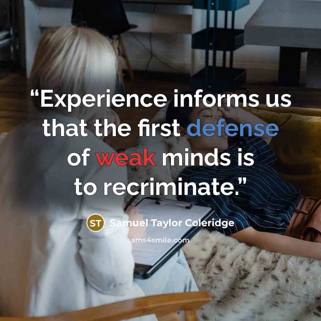 “Experience informs us that the first defense of weak minds is to recriminate.” quote by Samuel Taylor Coleridge