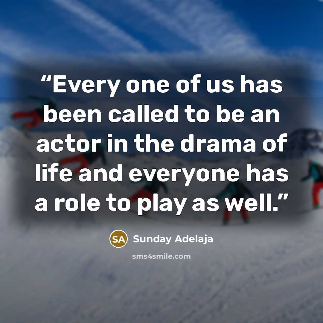 “Every one of us has been called to be an actor in the drama of life and everyone has a role to play as well.” quote by Sunday Adelaja