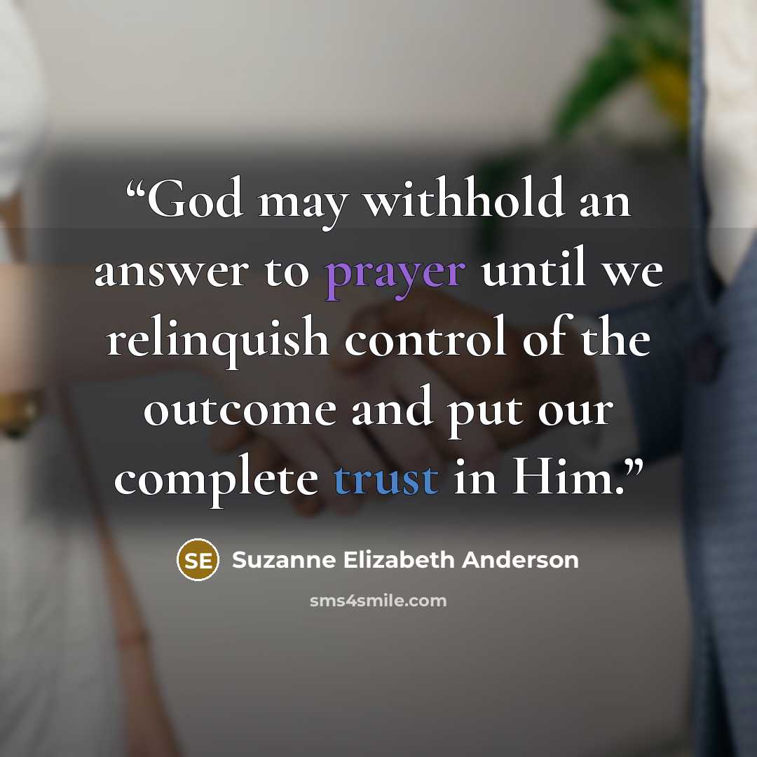 “God may withhold an answer to prayer until we relinquish control of the outcome and put our complete trust in Him.” quote by Suzanne Elizabeth Anderson