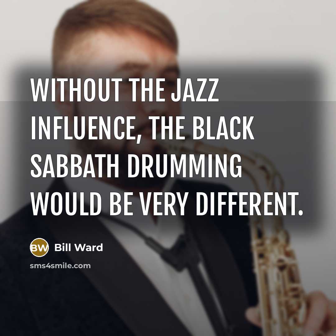 “Without the jazz influence, the Black Sabbath drumming would be very different.” quote by Bill Ward