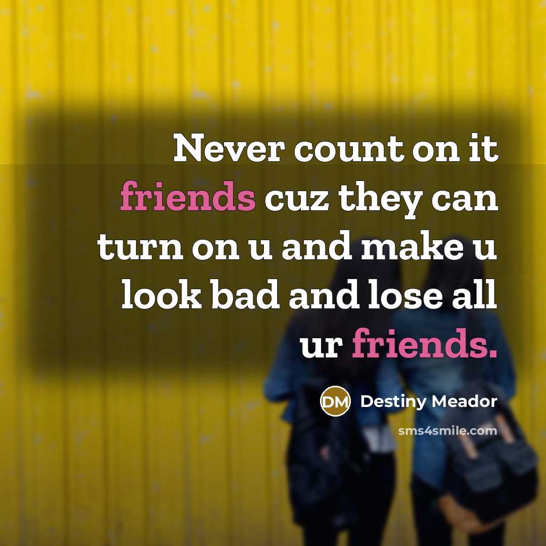 “Never count on it friends cuz they can turn on u and make u look bad and lose all ur friends.” quote by Destiny Meador