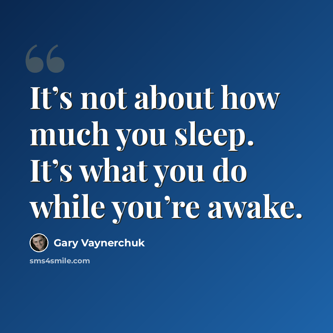 “It’s not about how much you sleep. It’s what you do while you’re awake.” quote by Gary Vaynerchuk
