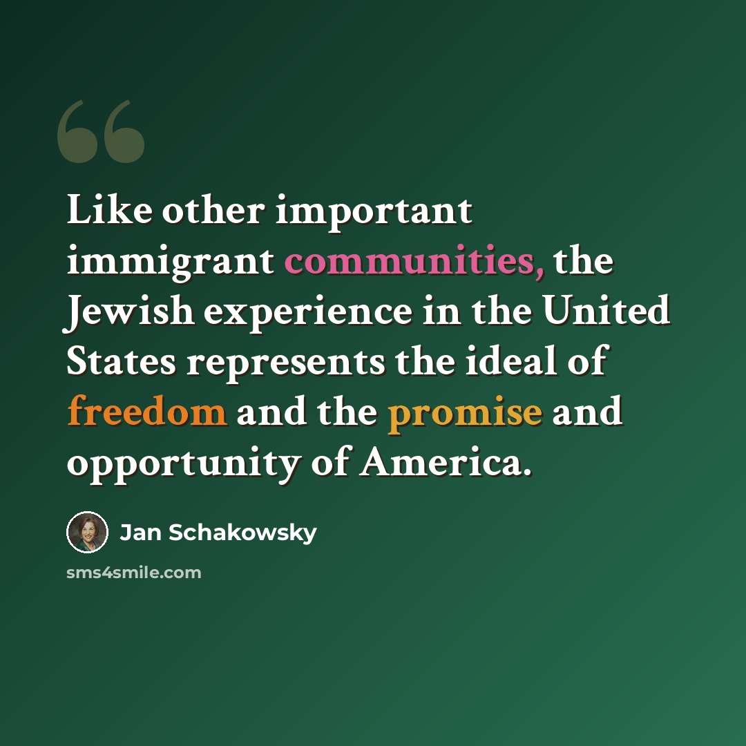 “Like other important immigrant communities, the Jewish experience in the United States represents the ideal of freedom and the promise and opportunity of America.” quote by Jan Schakowsky