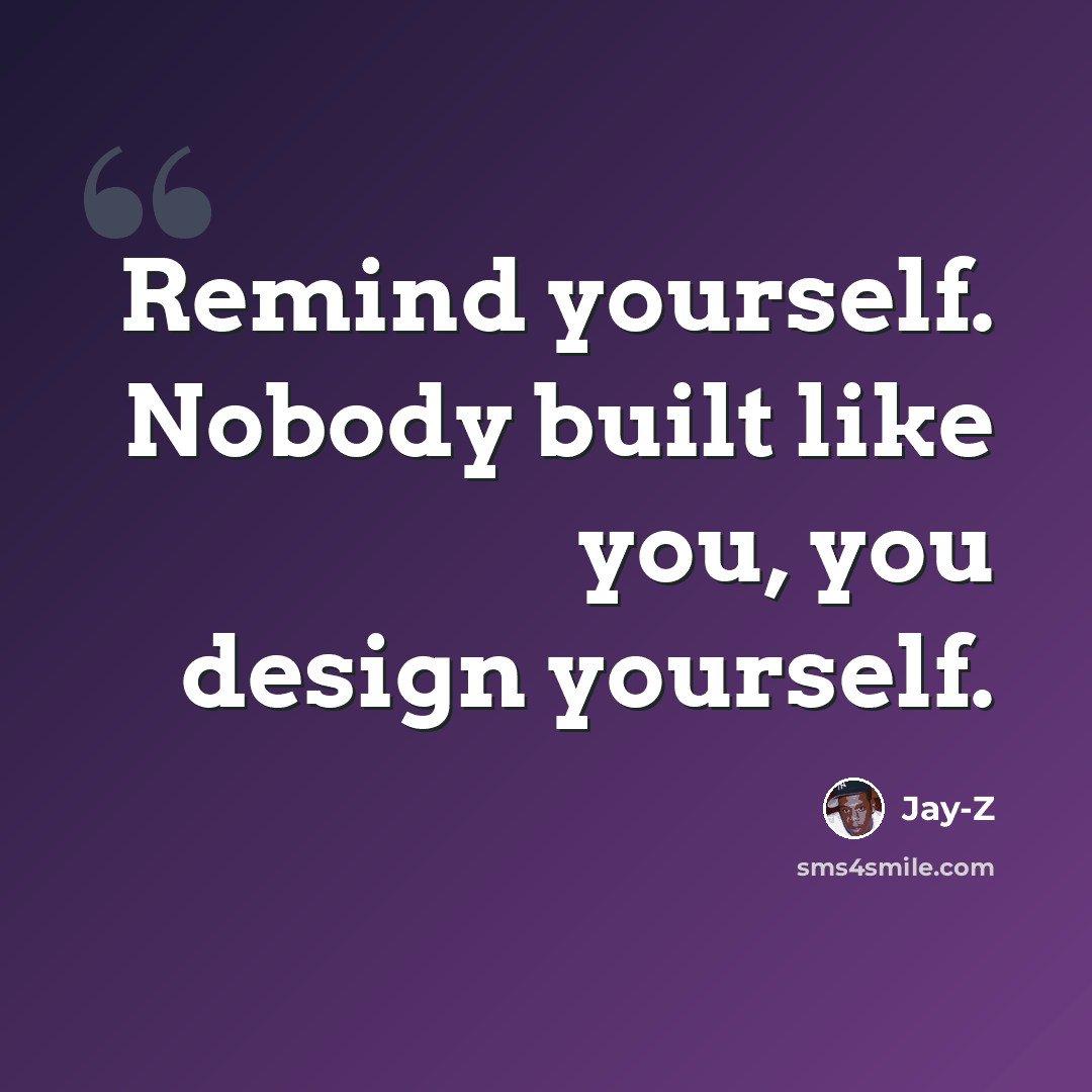 “Remind yourself. Nobody built like you, you design yourself.” quote by Jay-Z
