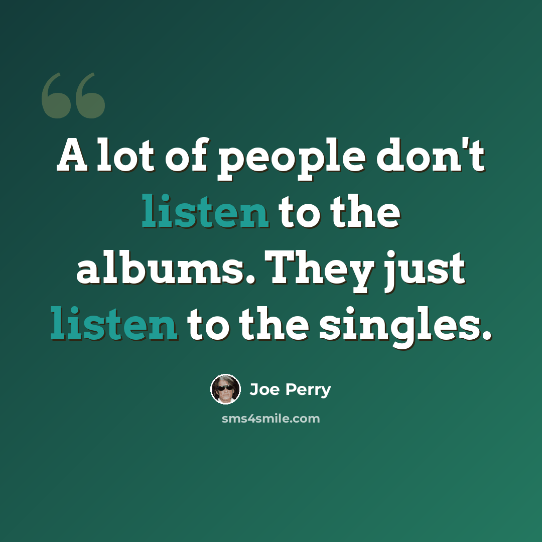 “A lot of people don't listen to the albums. They just listen to the singles.” quote by Joe Perry