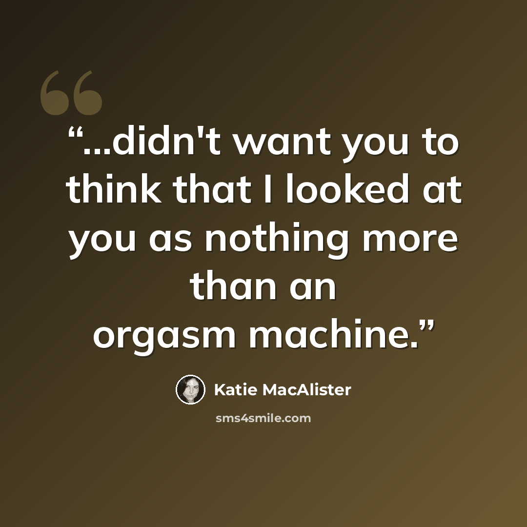 “...didn't want you to think that I looked at you as nothing more than an orgasm machine.” quote by Katie MacAlister