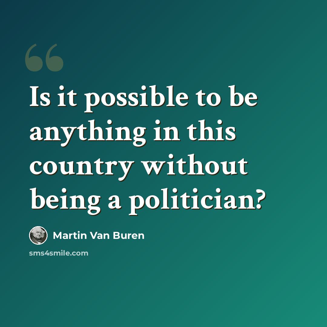 “Is it possible to be anything in this country without being a politician?” quote by Martin Van Buren