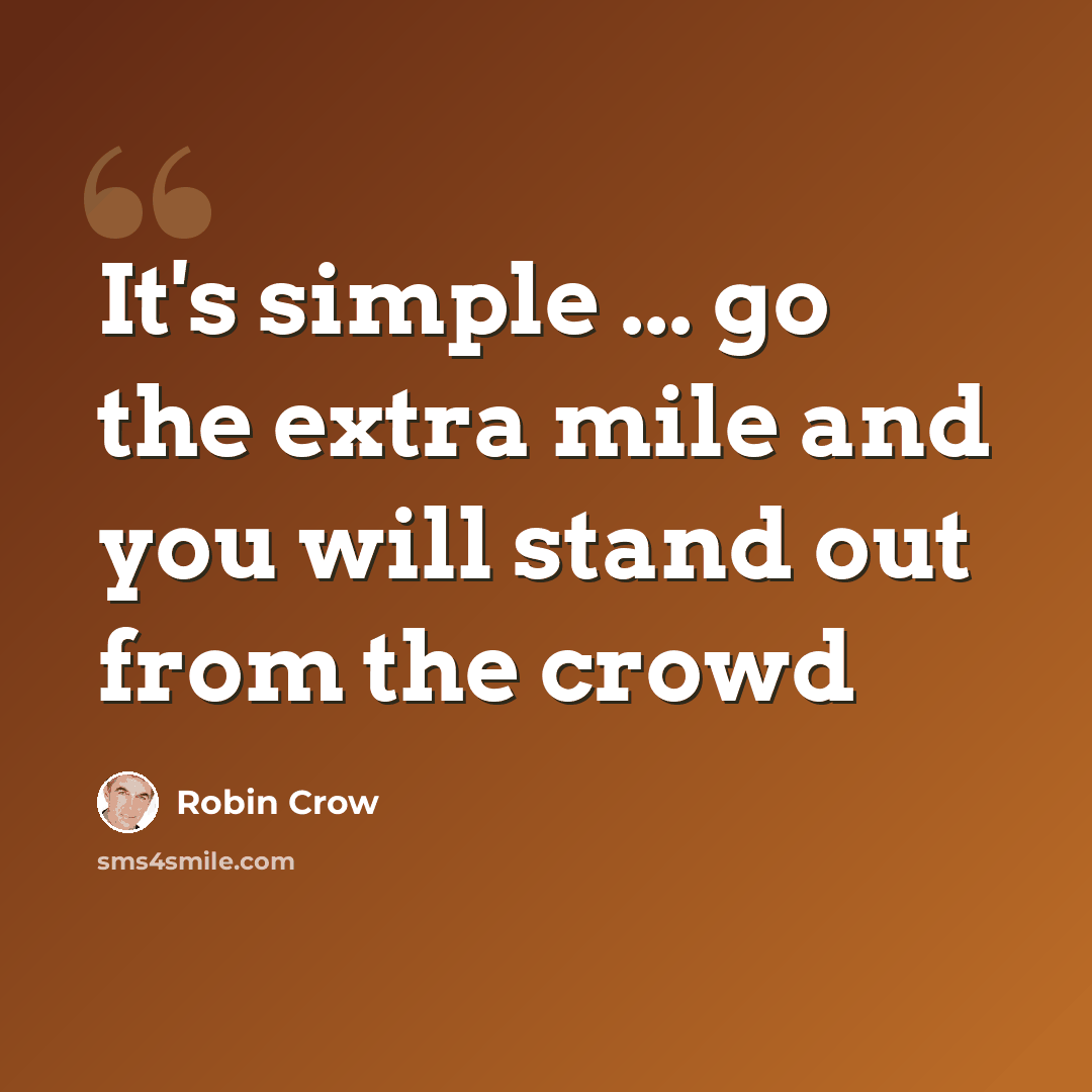 “It's simple ... go the extra mile and you will stand out from the crowd” quote by Robin Crow