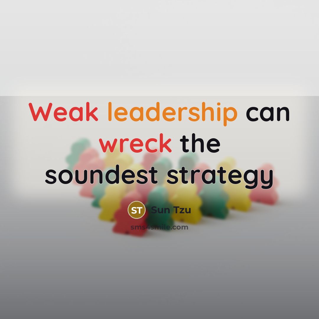 “Weak leadership can wreck the soundest strategy” quote by Sun Tzu