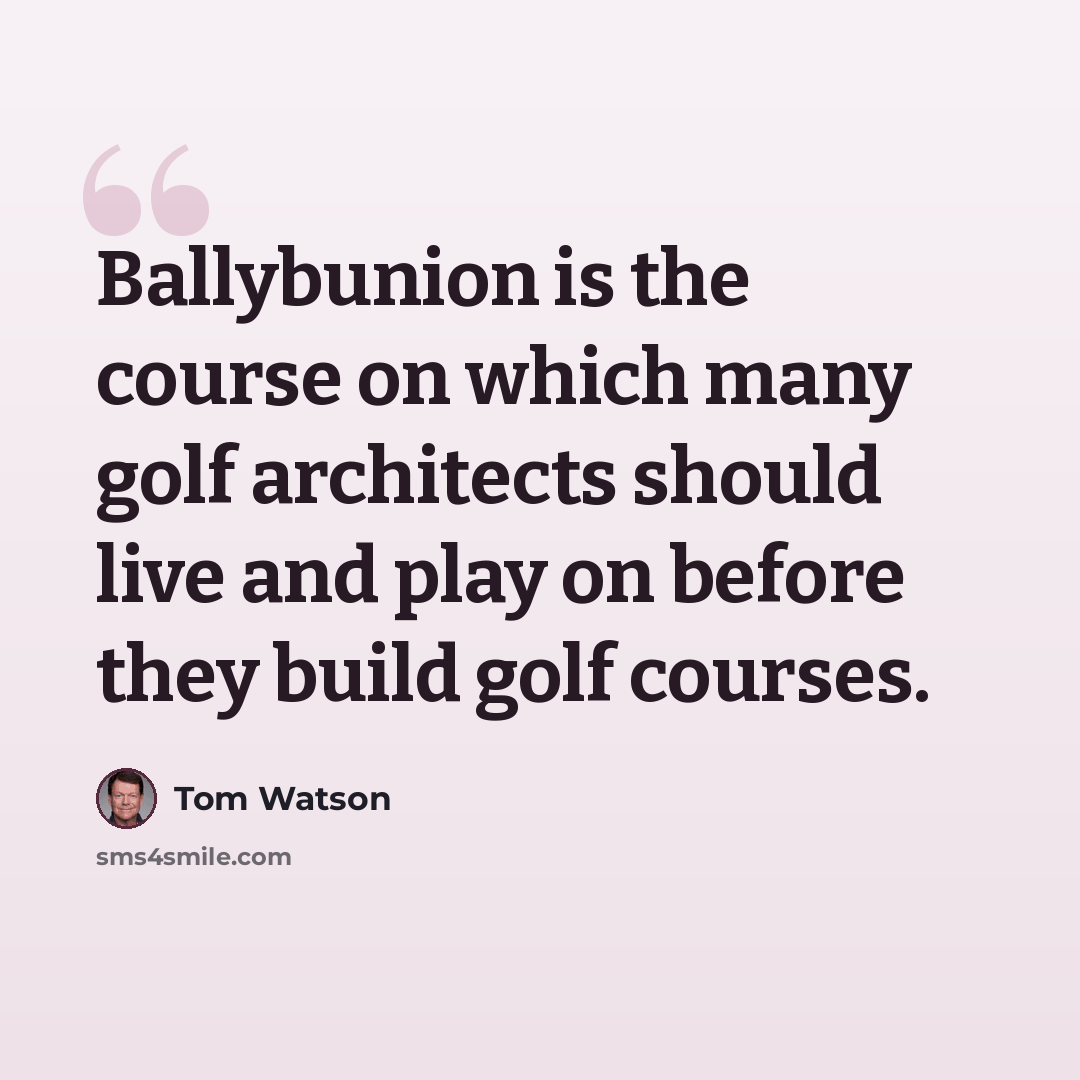 “Ballybunion is the course on which many golf architects should live and play on before they build golf courses.” quote by Tom Watson
