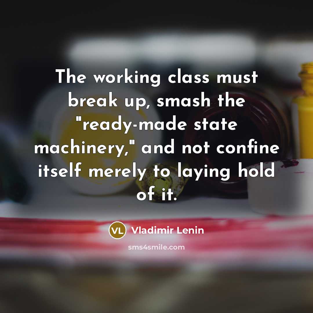 “The working class must break up, smash the "ready-made state machinery," and not confine itself merely to laying hold of it.” quote by Vladimir Lenin