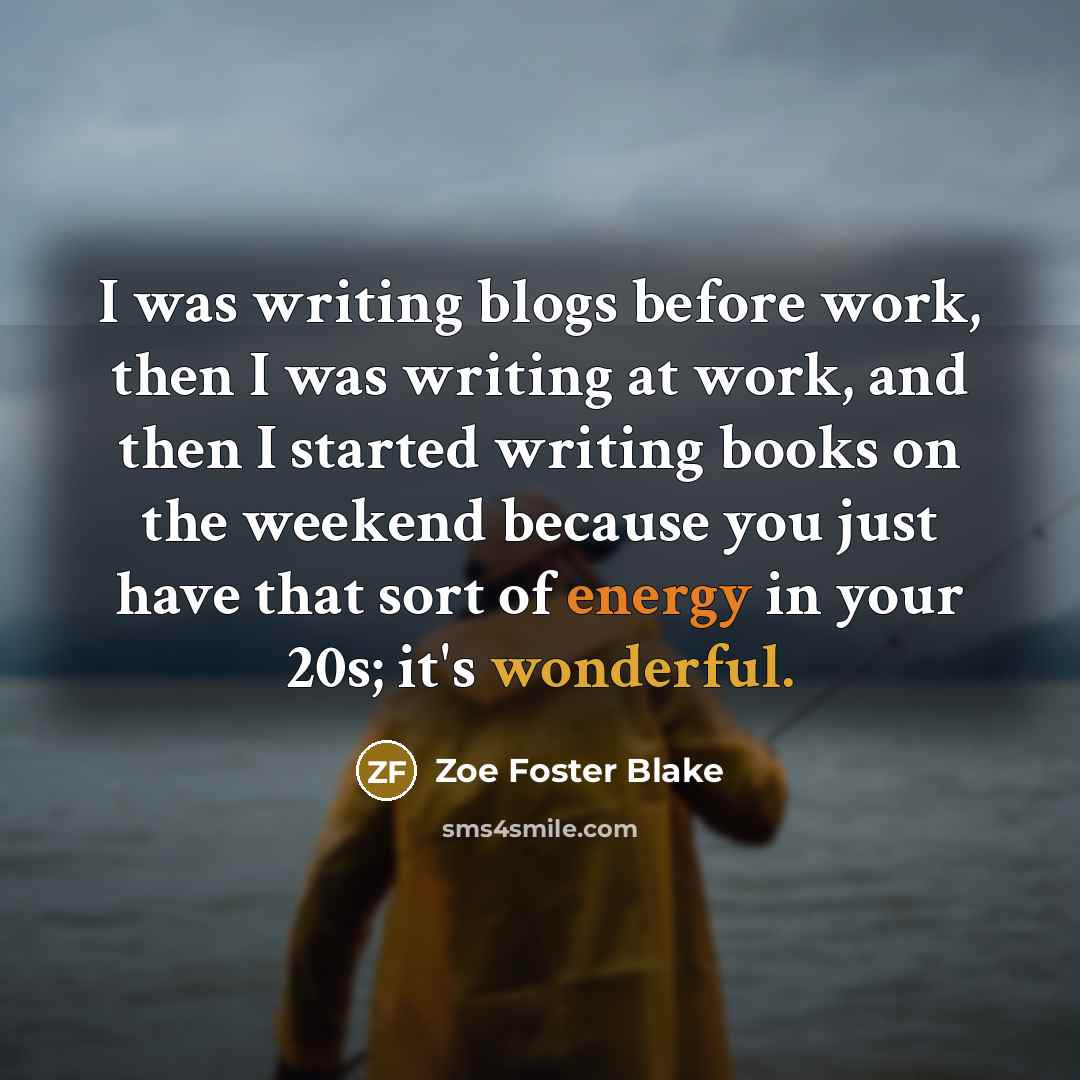 “I was writing blogs before work, then I was writing at work, and then I started writing books on the weekend because you just have that sort of energy in your 20s; it's wonderful.” quote by Zoe Foster Blake