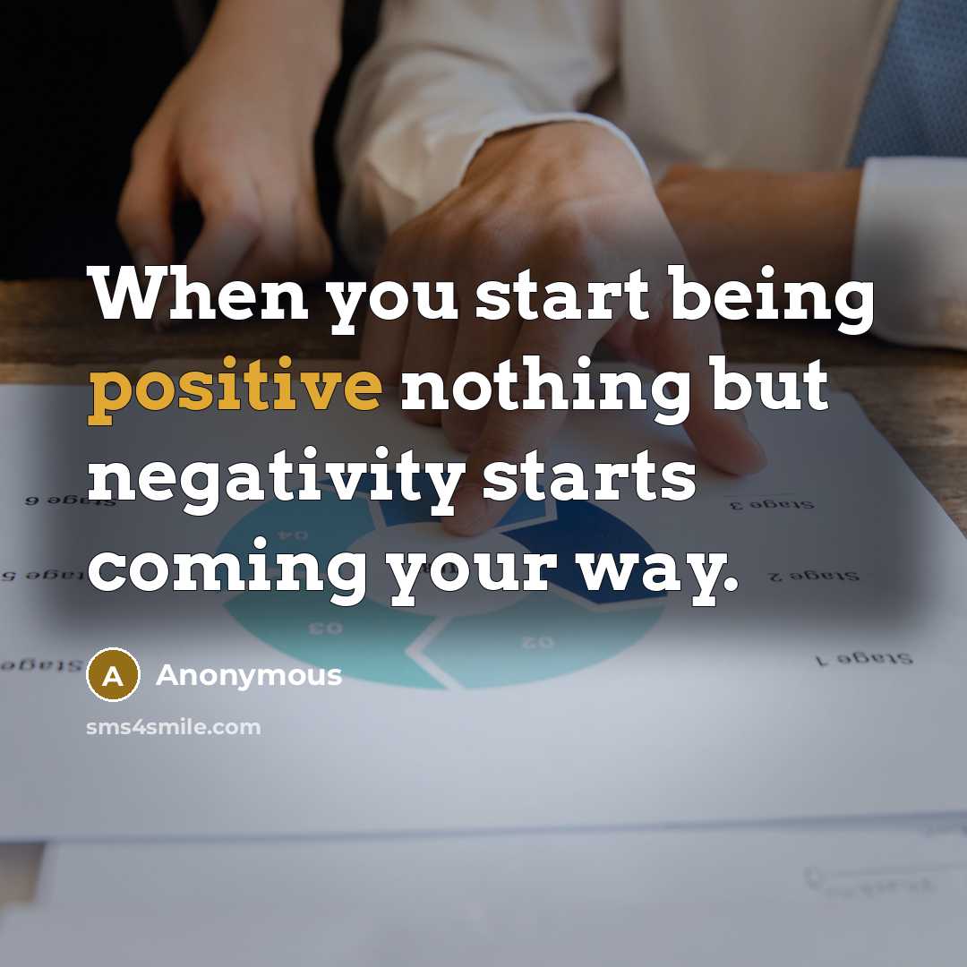 “When you start being positive nothing but negativity starts coming your way.” quote by Anonymous
