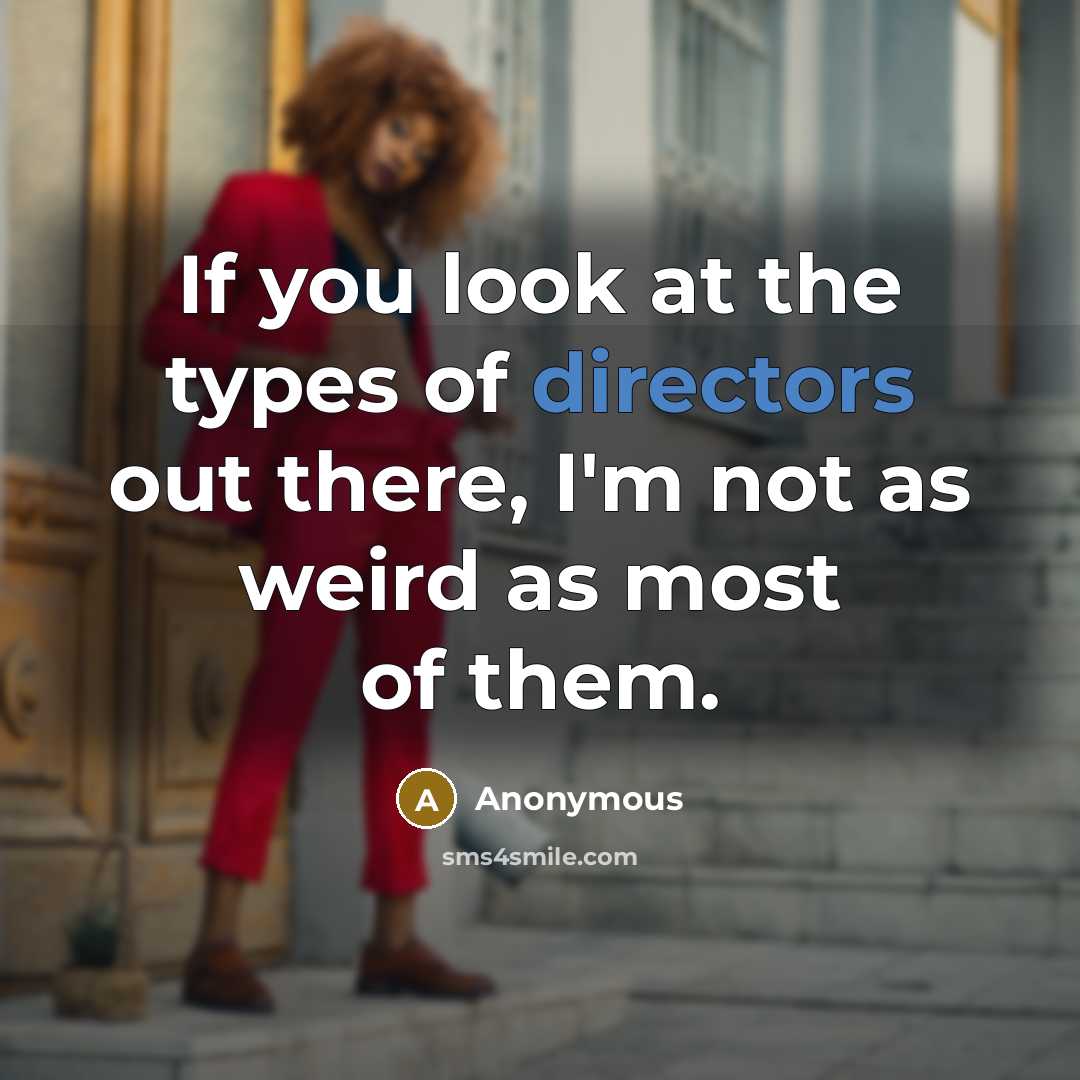 “If you look at the types of directors out there, I'm not as weird as most of them.” quote by Anonymous