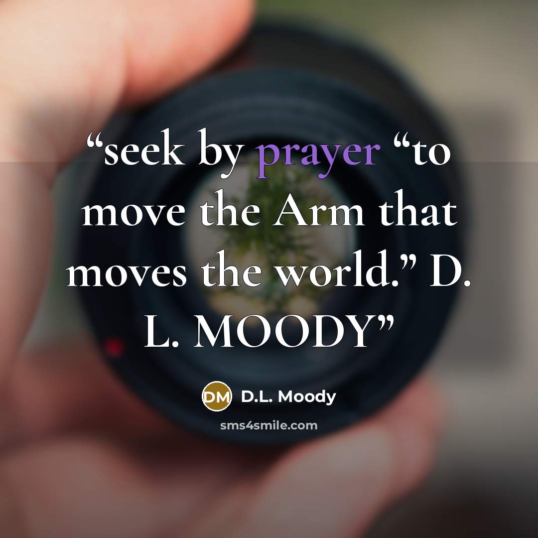 “seek by prayer “to move the Arm that moves the world.” D. L. MOODY” quote by D.L. Moody