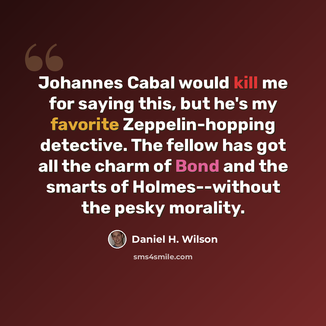 “Johannes Cabal would kill me for saying this, but he's my favorite Zeppelin-hopping detective. The fellow has got all the charm of Bond and the smarts of Holmes--without the pesky morality.” quote by Daniel H. Wilson