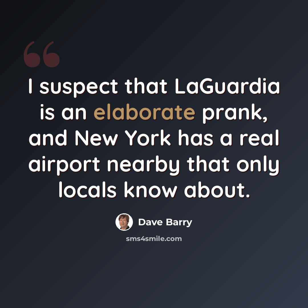 “I suspect that LaGuardia is an elaborate prank, and New York has a real airport nearby that only locals know about.” quote by Dave Barry