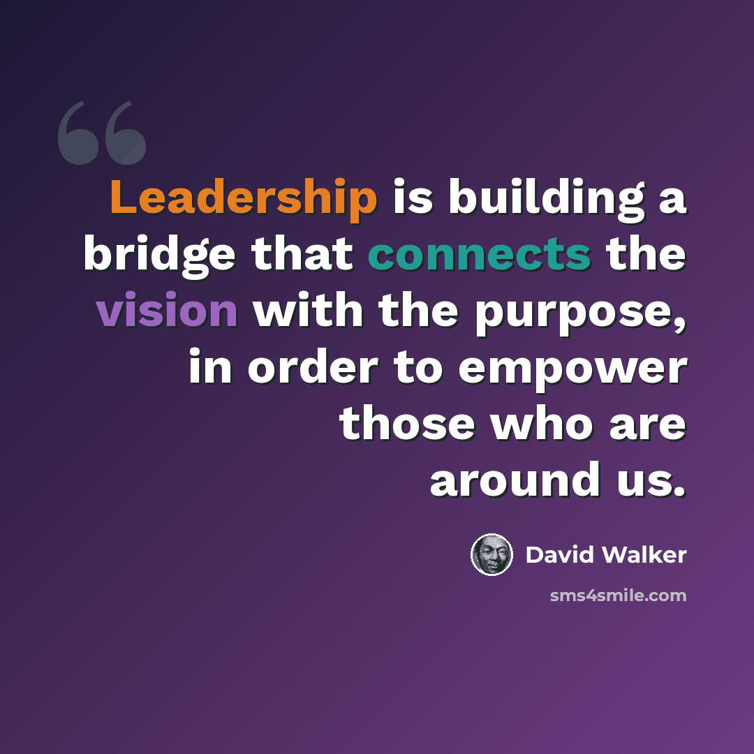 “Leadership is building a bridge that connects the vision with the purpose, in order to empower those who are around us.” quote by David Walker