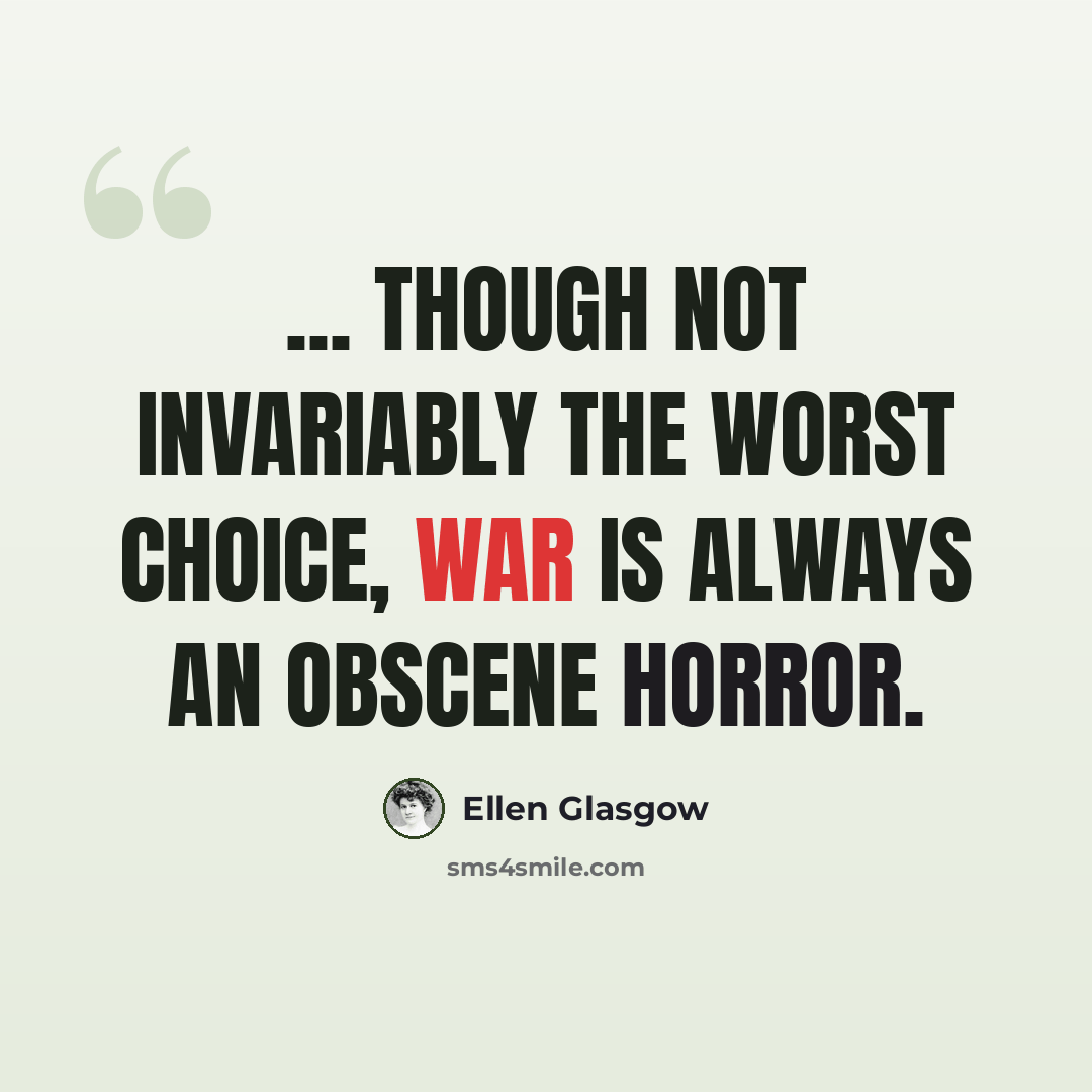 “... though not invariably the worst choice, war is always an obscene horror.” quote by Ellen Glasgow