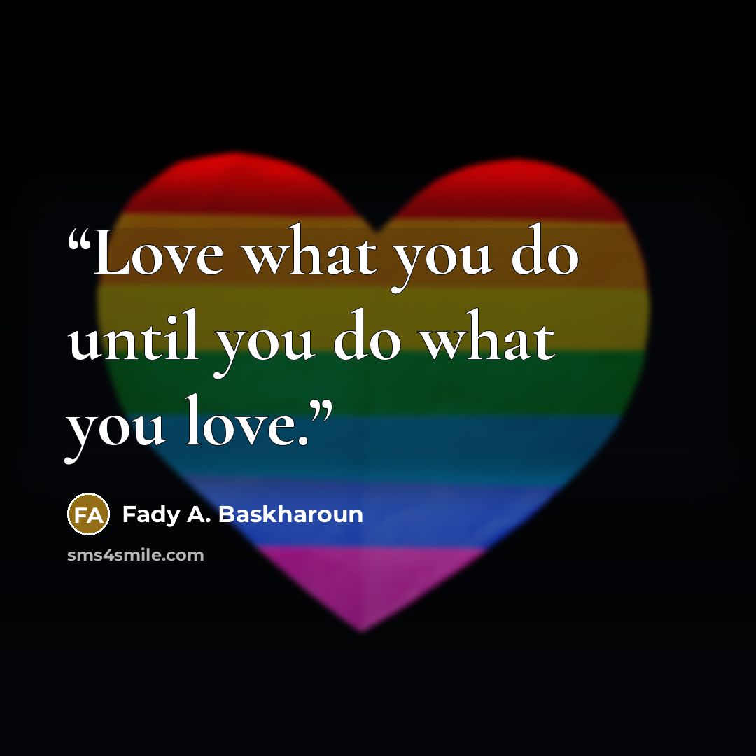 “Love what you do until you do what you love.” quote by Fady A. Baskharoun