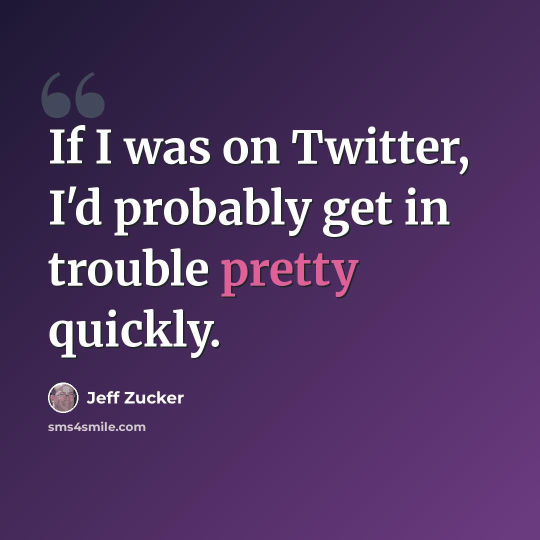 “If I was on Twitter, I'd probably get in trouble pretty quickly.” quote by Jeff Zucker