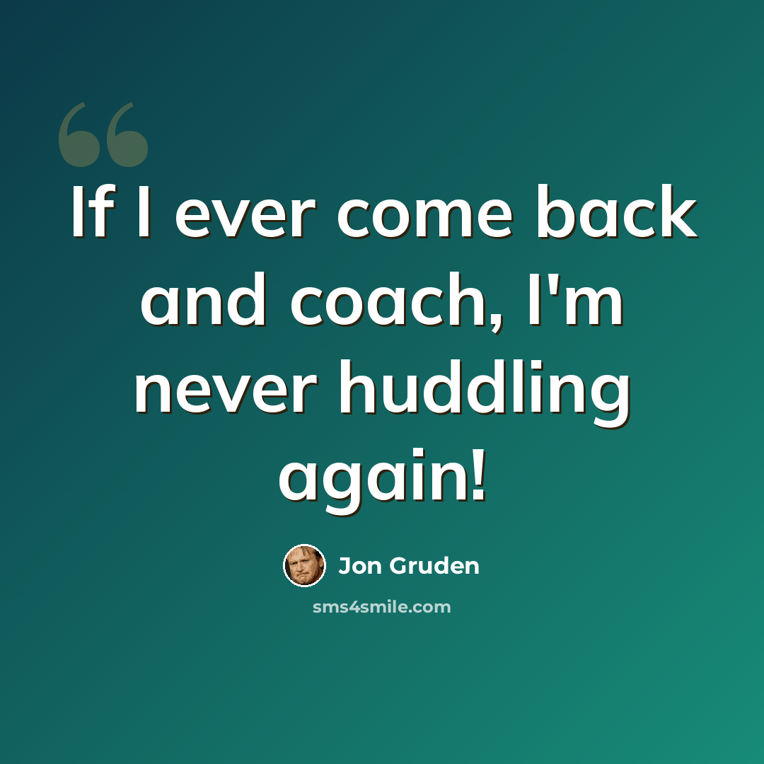 “If I ever come back and coach, I'm never huddling again!” quote by Jon Gruden