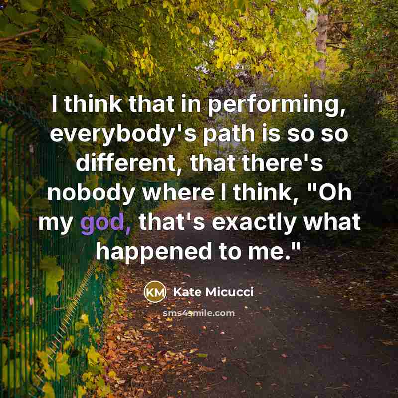 “I think that in performing, everybody's path is so so different, that there's nobody where I think, "Oh my god, that's exactly what happened to me."” quote by Kate Micucci