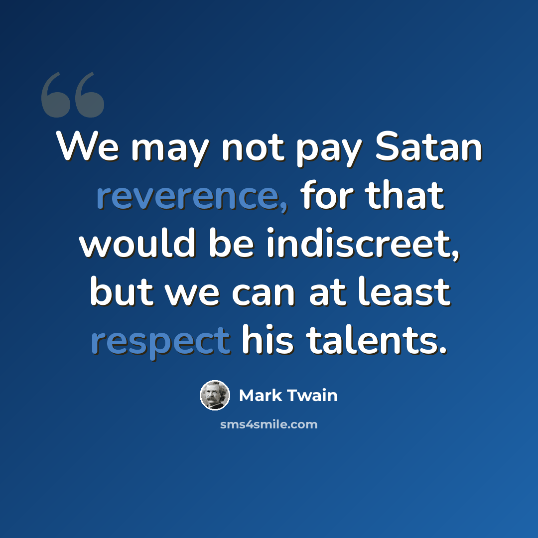 “We may not pay Satan reverence, for that would be indiscreet, but we can at least respect his talents.” quote by Mark Twain