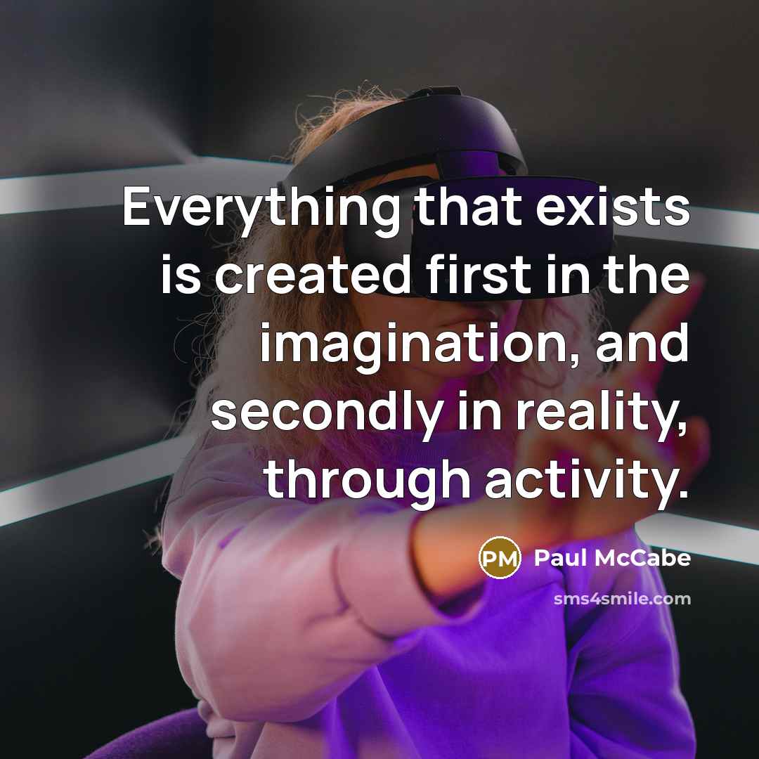 “Everything that exists is created first in the imagination, and secondly in reality, through activity.” quote by Paul McCabe