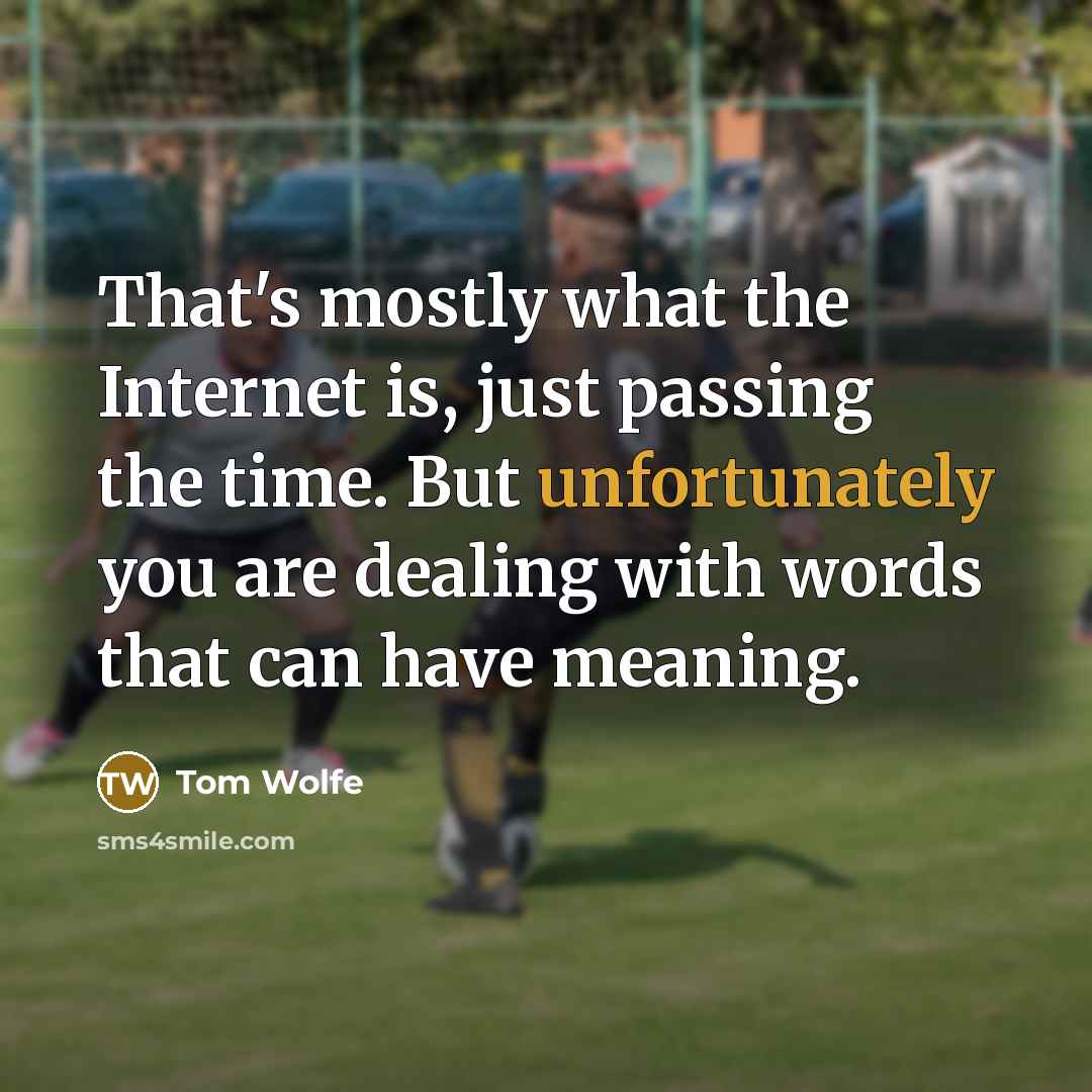 “That's mostly what the Internet is, just passing the time. But unfortunately you are dealing with words that can have meaning.” quote by Tom Wolfe