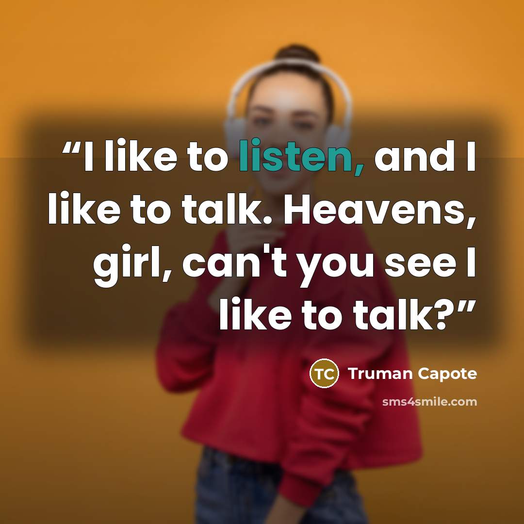 “I like to listen, and I like to talk. Heavens, girl, can't you see I like to talk?” quote by Truman Capote