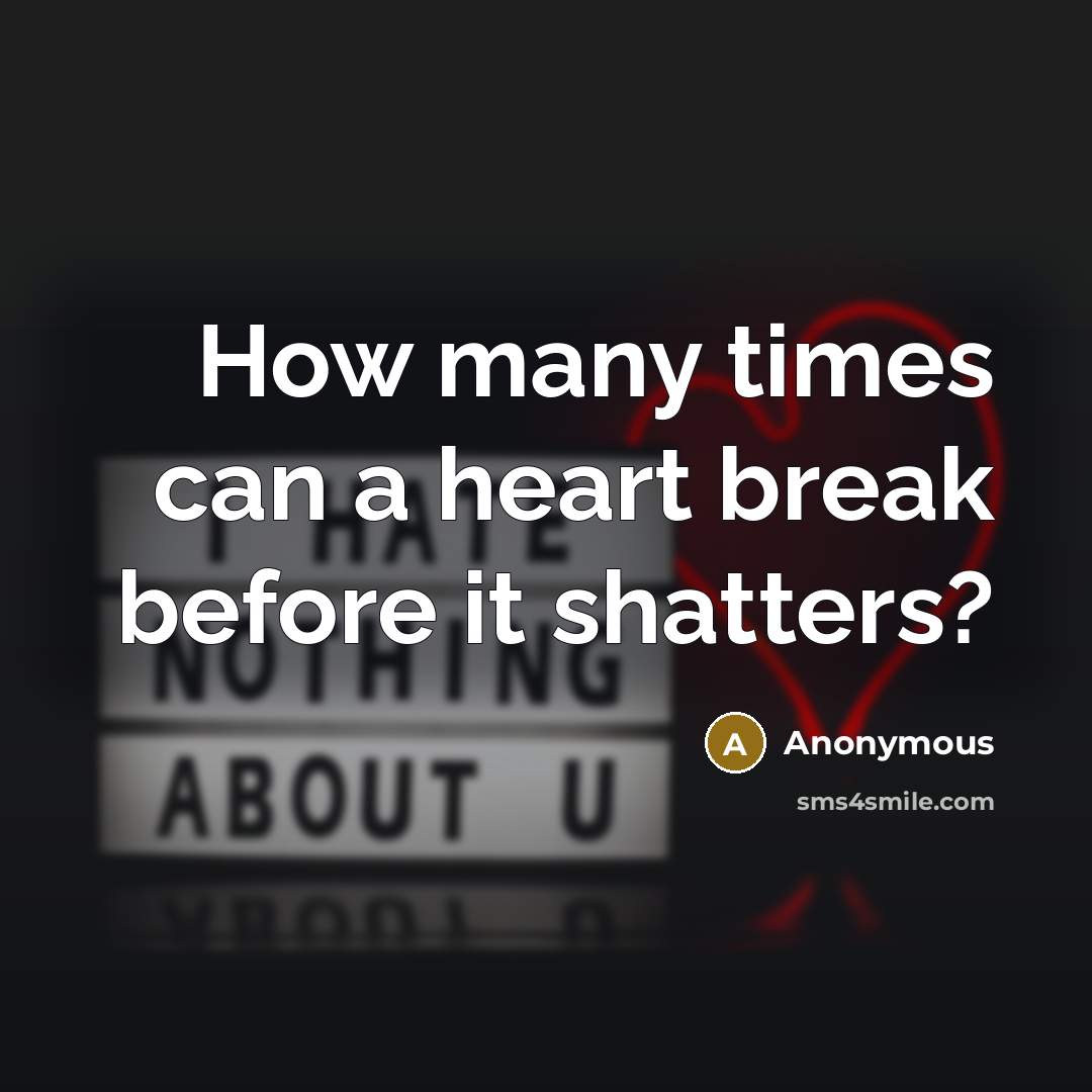 “How many times can a heart break before it shatters?” quote by Anonymous