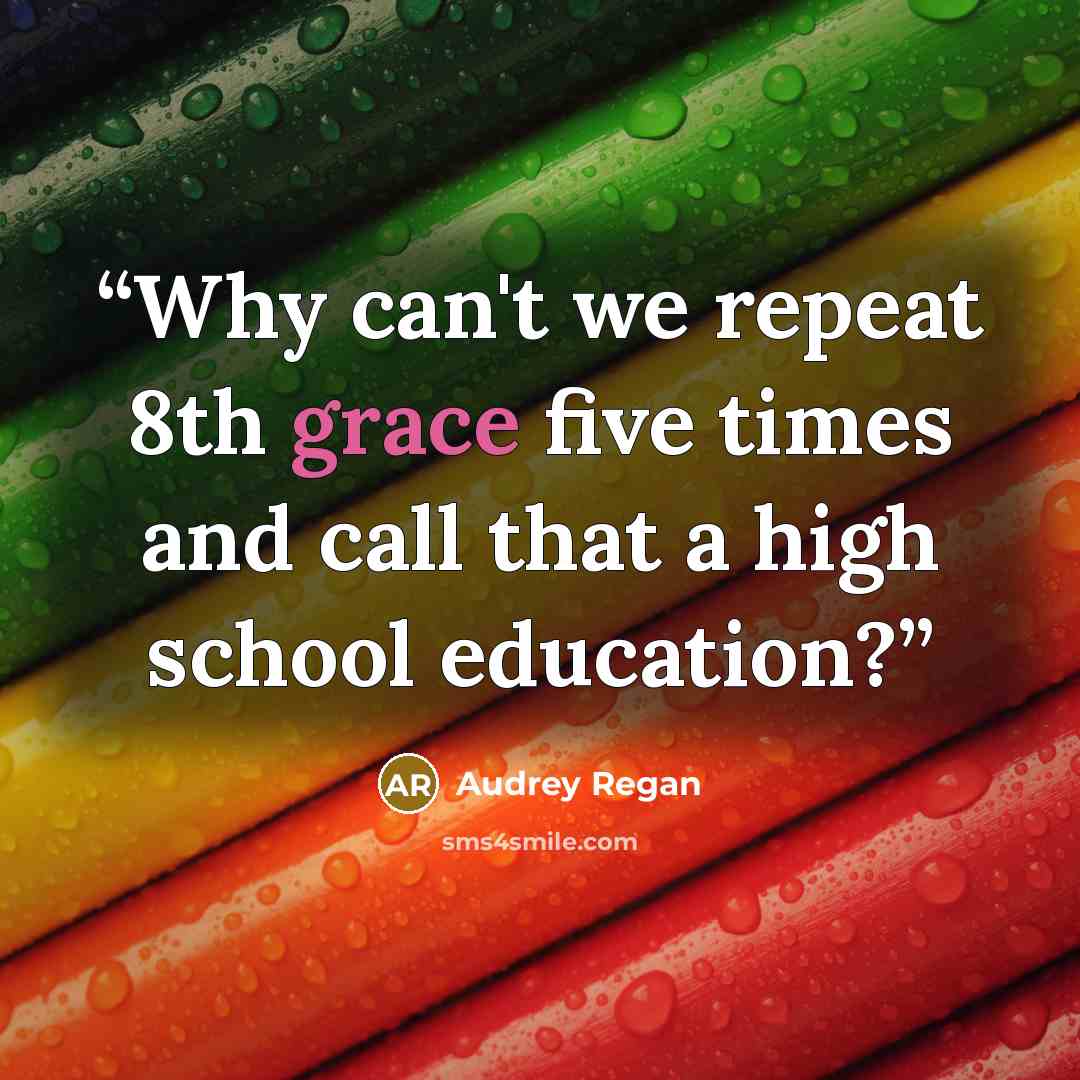 “Why can't we repeat 8th grace five times and call that a high school education?” quote by Audrey Regan