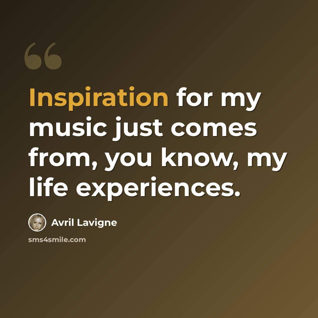“Inspiration for my music just comes from, you know, my life experiences.” quote by Avril Lavigne