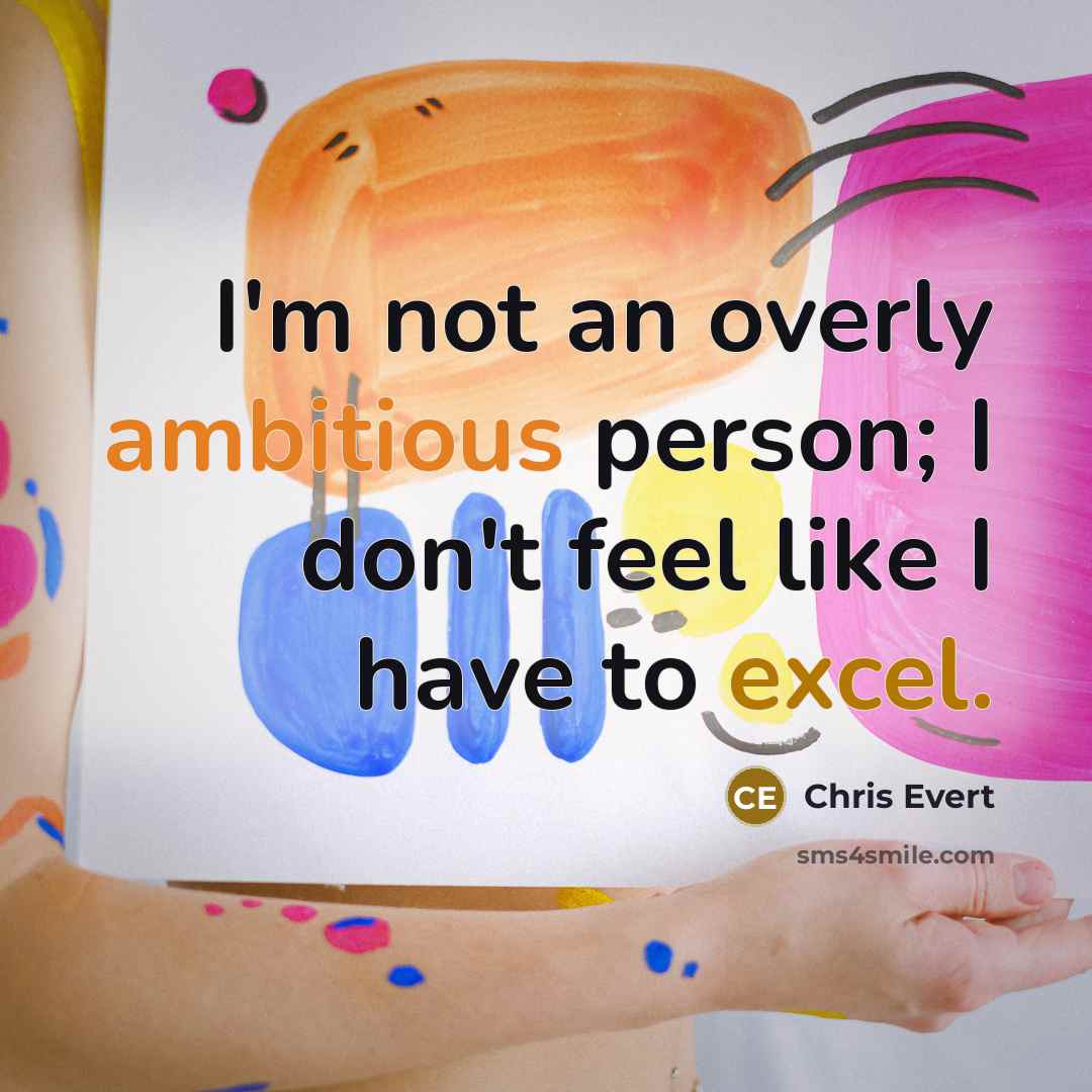 “I'm not an overly ambitious person; I don't feel like I have to excel.” quote by Chris Evert