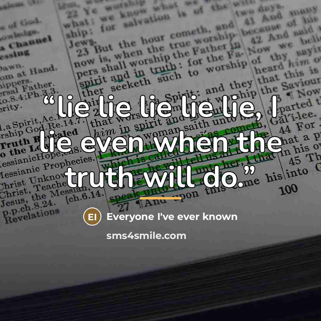 “lie lie lie lie lie, I lie even when the truth will do.” quote by Everyone I've ever known