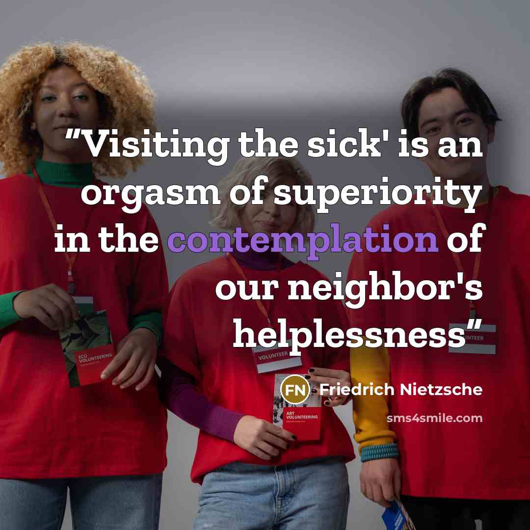 “Visiting the sick' is an orgasm of superiority in the contemplation of our neighbor's helplessness” quote by Friedrich Nietzsche