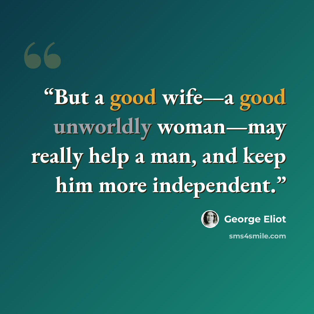 “But a good wife—a good unworldly woman—may really help a man, and keep him more independent.” quote by George Eliot