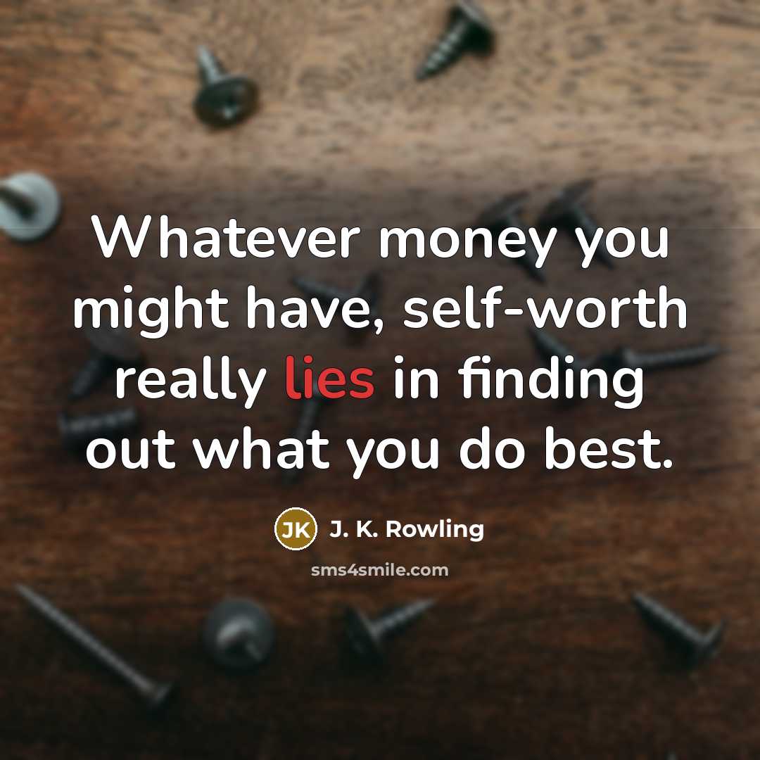 “Whatever money you might have, self-worth really lies in finding out what you do best.” quote by J. K. Rowling