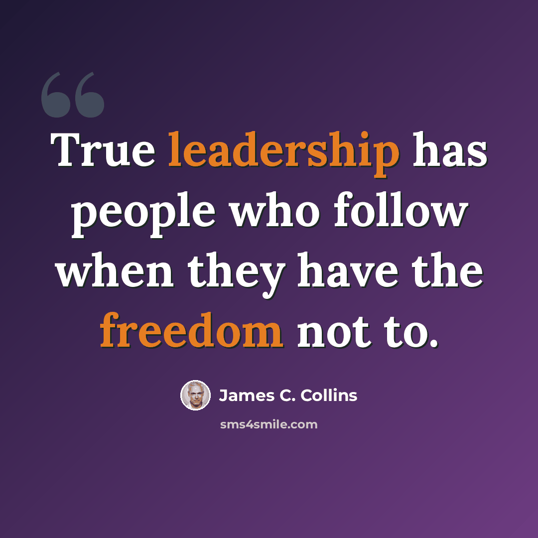 “True leadership has people who follow when they have the freedom not to.” quote by James C. Collins