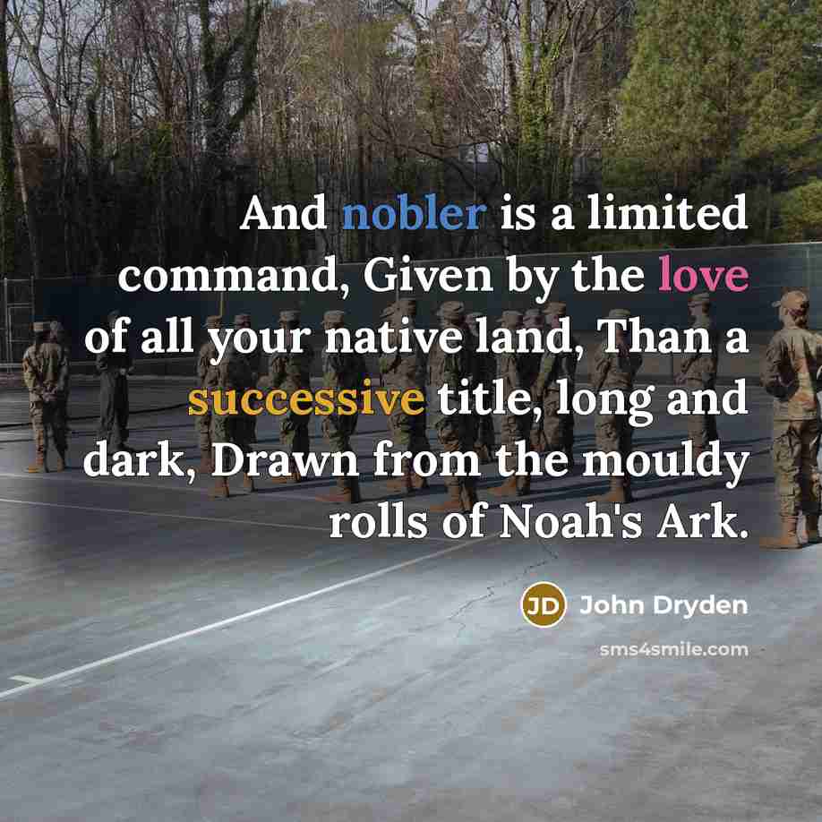 “And nobler is a limited command, Given by the love of all your native land, Than a successive title, long and dark, Drawn from the mouldy rolls of Noah's Ark.” quote by John Dryden