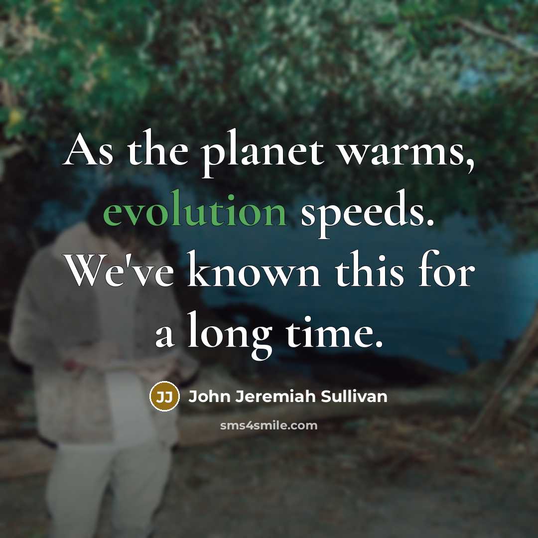 “As the planet warms, evolution speeds. We've known this for a long time.” quote by John Jeremiah Sullivan