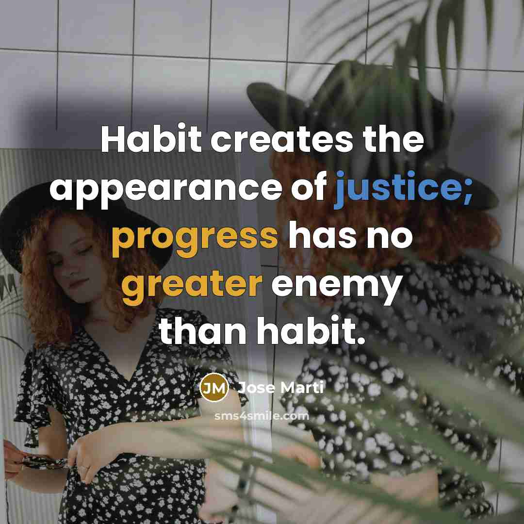 “Habit creates the appearance of justice; progress has no greater enemy than habit.” quote by Jose Marti