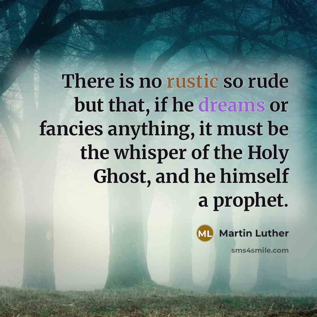 “There is no rustic so rude but that, if he dreams or fancies anything, it must be the whisper of the Holy Ghost, and he himself a prophet.” quote by Martin Luther