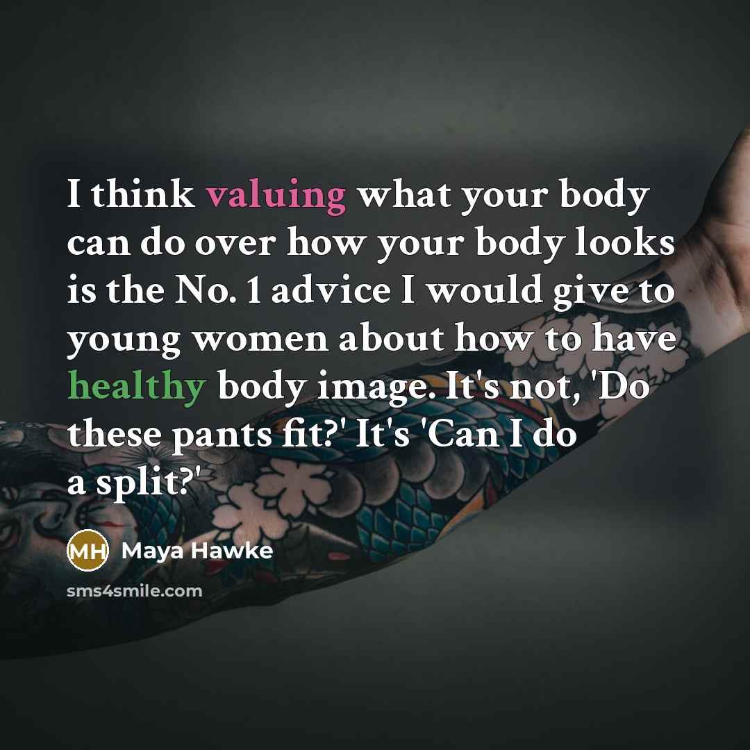 “I think valuing what your body can do over how your body looks is the No. 1 advice I would give to young women about how to have healthy body image. It's not, 'Do these pants fit?' It's 'Can I do a split?'” quote by Maya Hawke