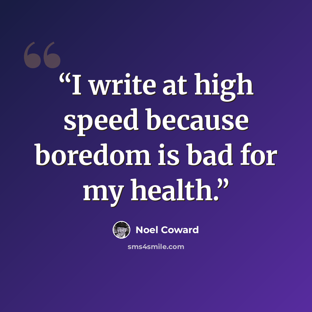“I write at high speed because boredom is bad for my health.” quote by Noêl Coward