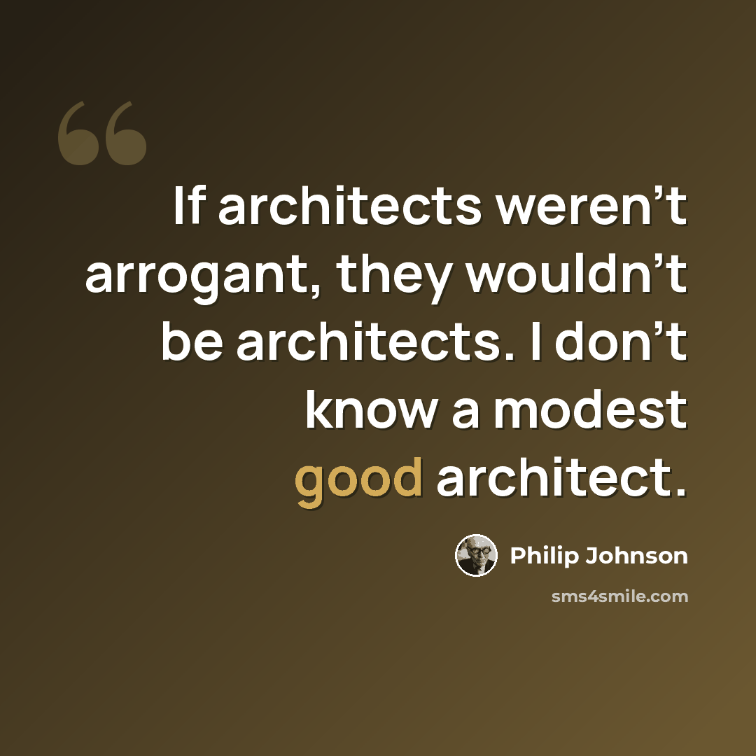 “If architects weren't arrogant, they wouldn't be architects. I don't know a modest good architect.” quote by Philip Johnson