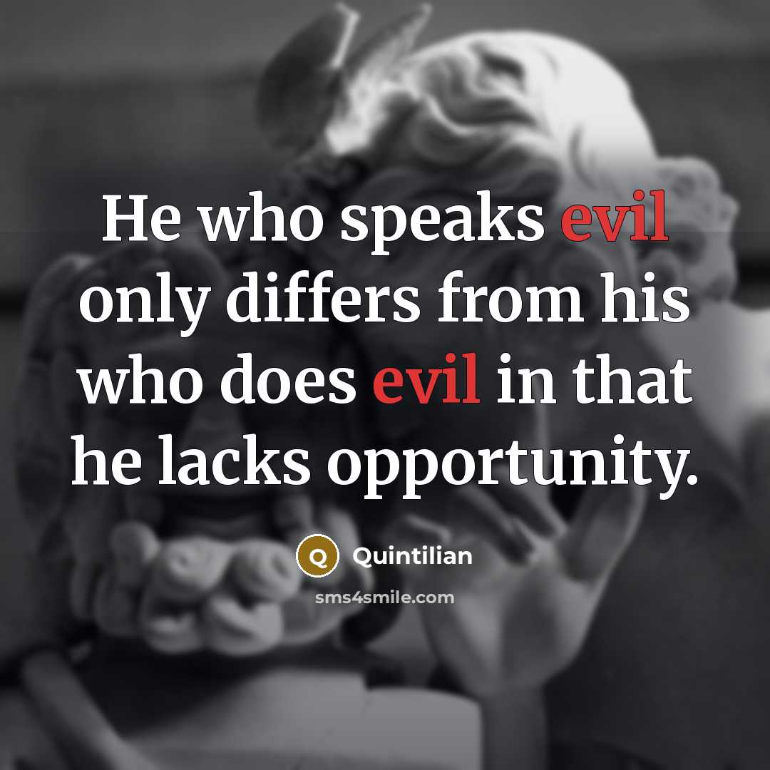 “He who speaks evil only differs from his who does evil in that he lacks opportunity.” quote by Quintilian