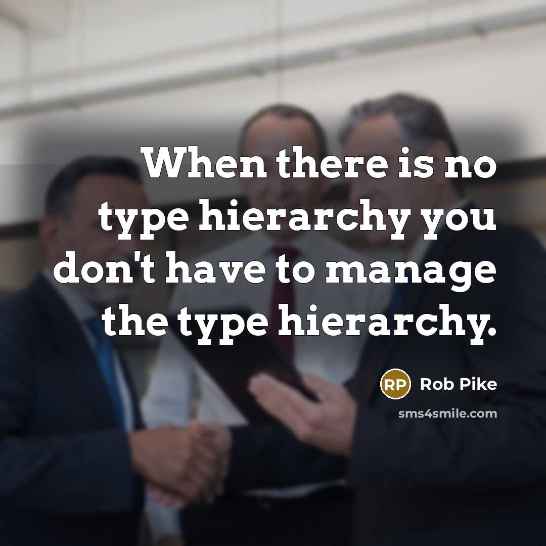 “When there is no type hierarchy you don't have to manage the type hierarchy.” quote by Rob Pike