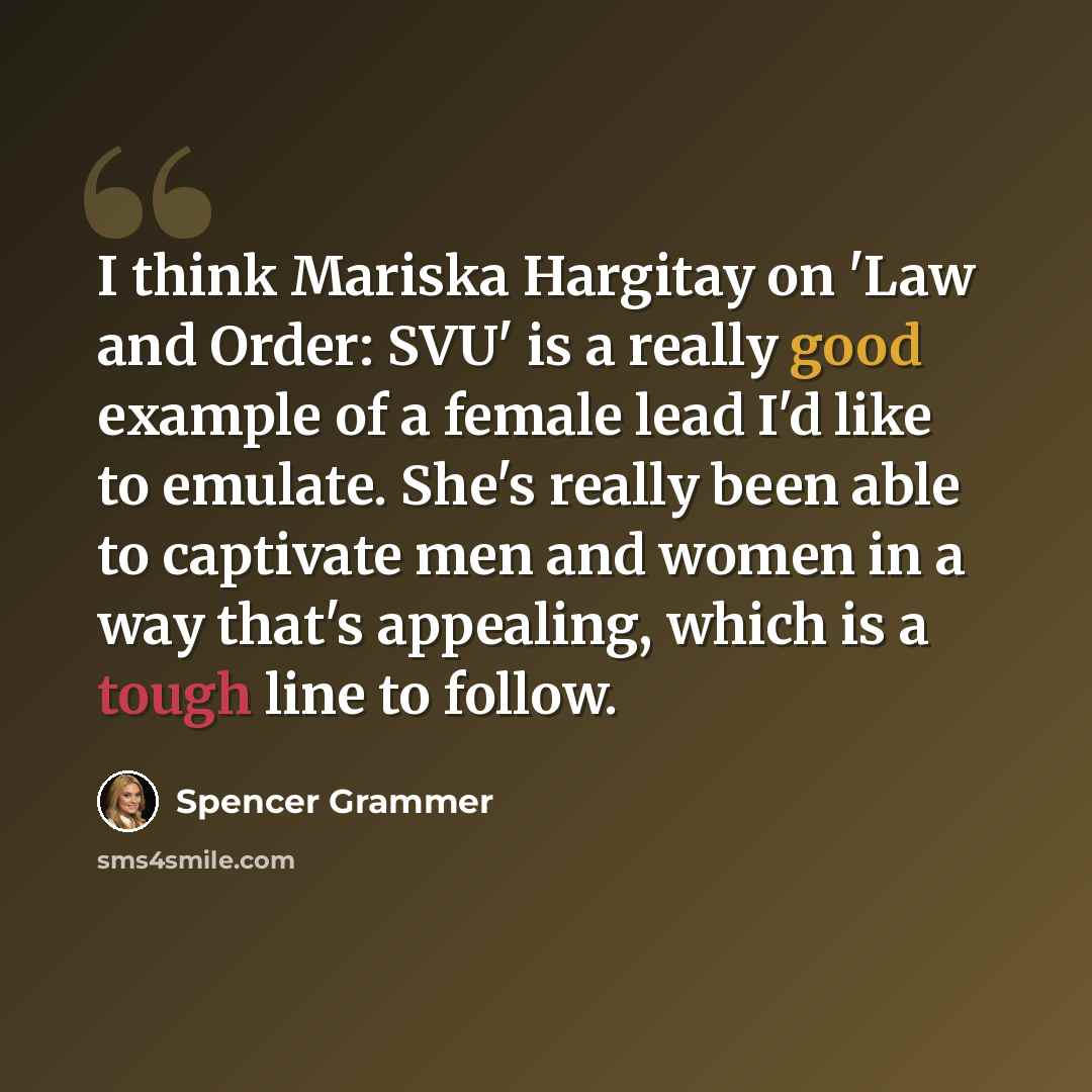 “I think Mariska Hargitay on 'Law and Order: SVU' is a really good example of a female lead I'd like to emulate. She's really been able to captivate men and women in a way that's appealing, which is a tough line to follow.” quote by Spencer Grammer
